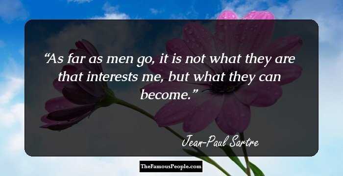 As far as men go, it is not what they are that interests me, but what they can become.