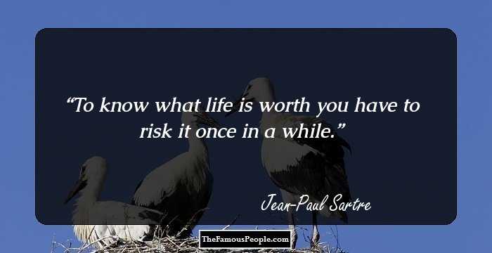 To know what life is worth you have to risk it once in a while.