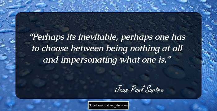 Perhaps its inevitable, perhaps one has to choose between being nothing at all and impersonating what one is.