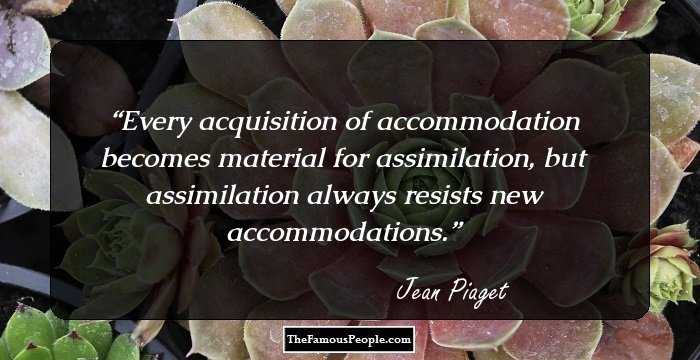 Every acquisition of accommodation becomes material for assimilation, but assimilation always resists new accommodations.