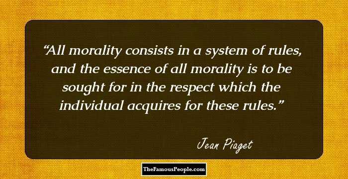 All morality consists in a system of rules, and the essence of all morality is to be sought for in the respect which the individual acquires for these rules.