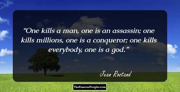 One kills a man, one is an assassin; one kills millions, one is a conqueror; one kills everybody, one is a god.