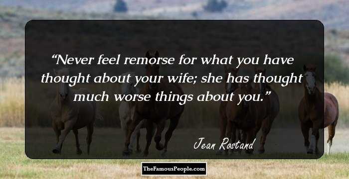 Never feel remorse for what you have thought about your wife; she has thought much worse things about you.