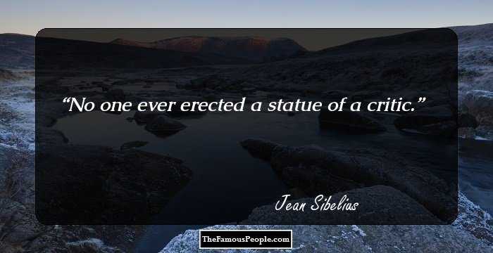 No one ever erected a statue of a critic.