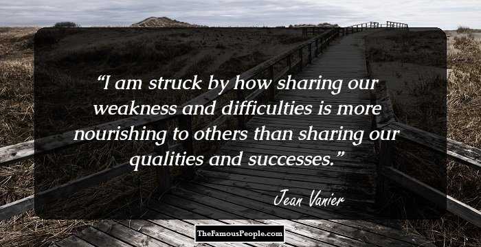 I am struck by how sharing our weakness and difficulties is more nourishing to others than sharing our qualities and successes.