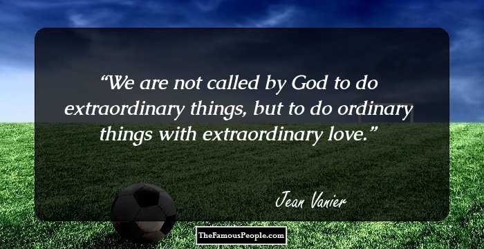 We are not called by God to do extraordinary things, but to do ordinary things with extraordinary love.