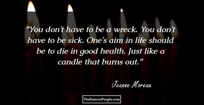 You don't have to be a wreck. You don't have to be sick. One's aim in life should be to die in good health. Just like a candle that burns out.