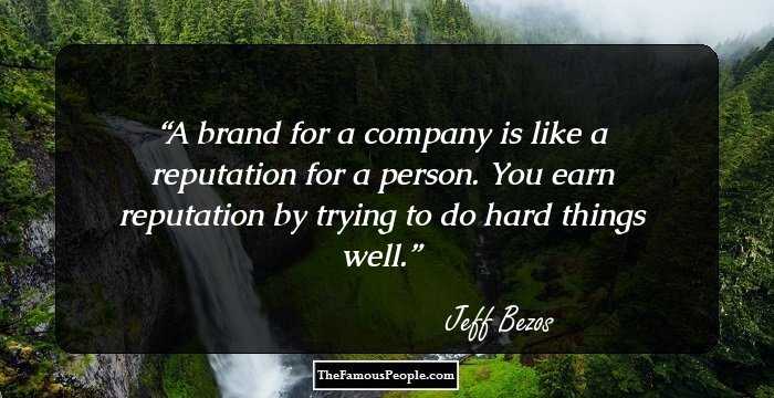 A brand for a company is like a reputation for a person. You earn reputation by trying to do hard things well.