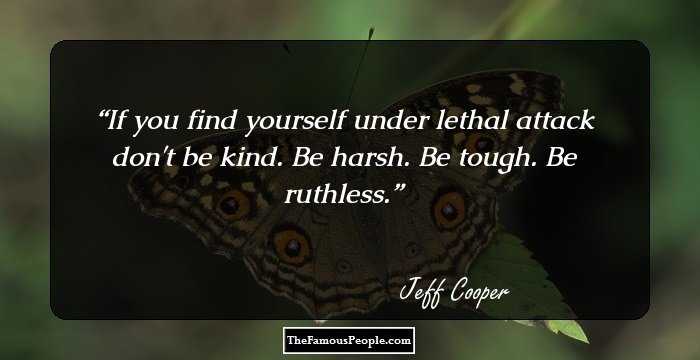 If you find yourself under lethal attack don't be kind.  Be harsh.  Be tough.  Be ruthless.