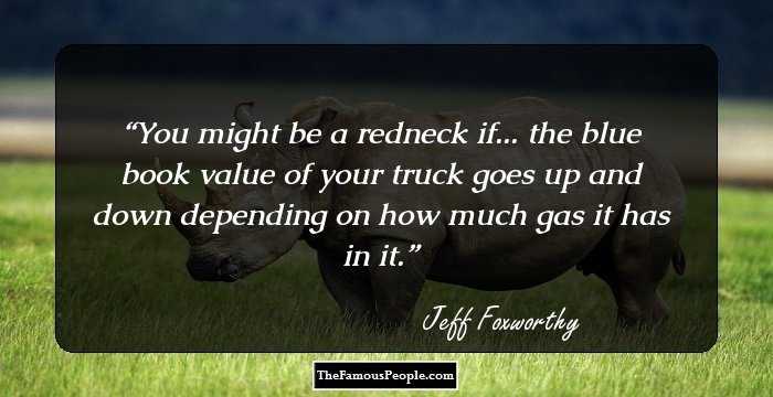 You might be a redneck if... the blue book value of your truck goes up and down depending on how much gas it has in it.