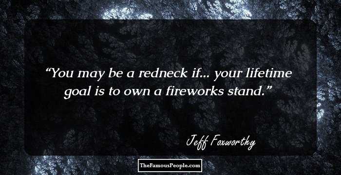 You may be a redneck if... your lifetime goal is to own a fireworks stand.