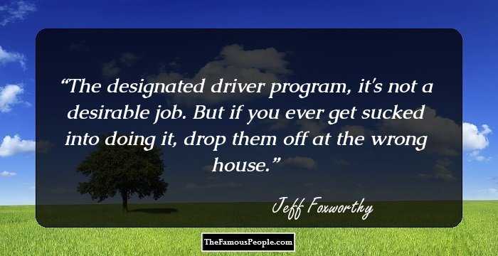 The designated driver program, it's not a desirable job. But if you ever get sucked into doing it, drop them off at the wrong house.