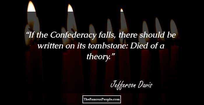 If the Confederacy falls, there should be written on its tombstone: Died of a theory.