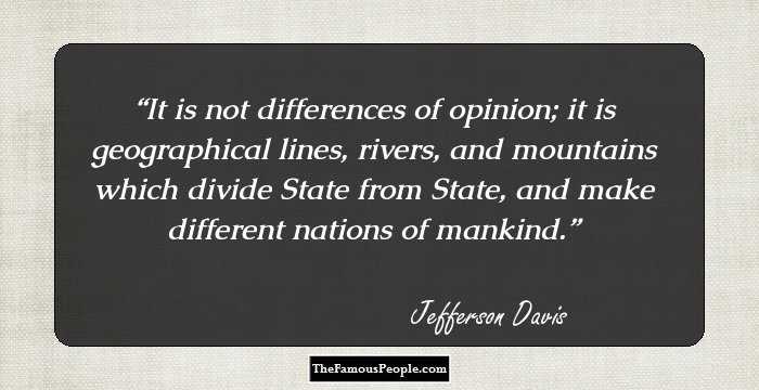 It is not differences of opinion; it is geographical lines, rivers, and mountains which divide State from State, and make different nations of mankind.