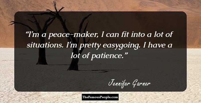 I'm a peace-maker, I can fit into a lot of situations. I'm pretty easygoing. I have a lot of patience.