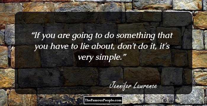 If you are going to do something that you have to lie about, don't do it, it's very simple.