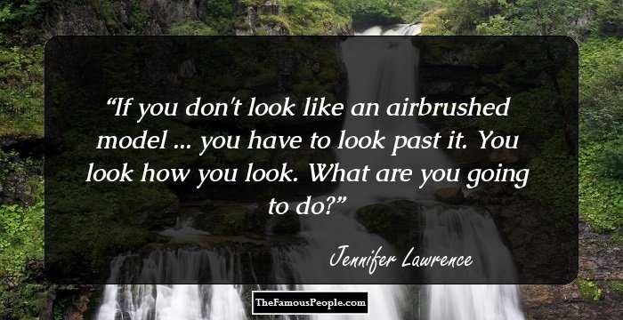 If you don't look like an airbrushed model ... you have to look past it. You look how you look. What are you going to do?