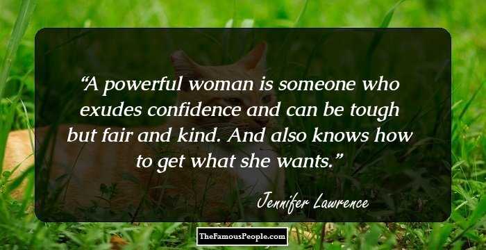 A powerful woman is someone who exudes confidence and can be tough but fair and kind. And also knows how to get what she wants.