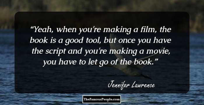 Yeah, when you're making a film, the book is a good tool, but once you have the script and you're making a movie, you have to let go of the book.