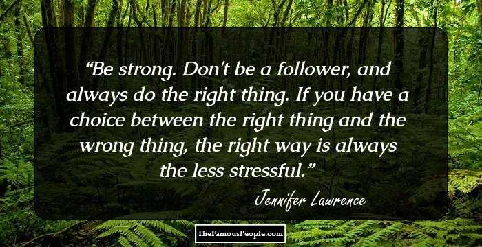 Be strong. Don't be a follower, and always do the right thing. If you have a choice between the right thing and the wrong thing, the right way is always the less stressful.