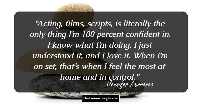 Acting, films, scripts, is literally the only thing I’m 100 percent confident in. I know what I’m doing. I just understand it, and I love it. When I’m on set, that’s when I feel the most at home and in control.