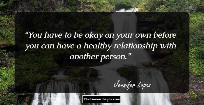 You have to be okay on your own before you can have a healthy relationship with another person.