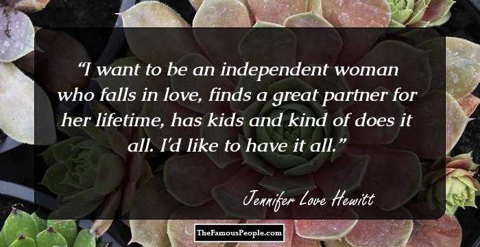 I want to be an independent woman who falls in love, finds a great partner for her lifetime, has kids and kind of does it all. I'd like to have it all.