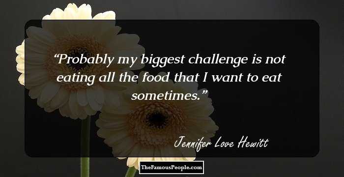 Probably my biggest challenge is not eating all the food that I want to eat sometimes.