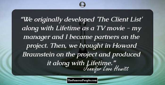We originally developed 'The Client List' along with Lifetime as a TV movie - my manager and I became partners on the project. Then, we brought in Howard Braunstein on the project and produced it along with Lifetime.