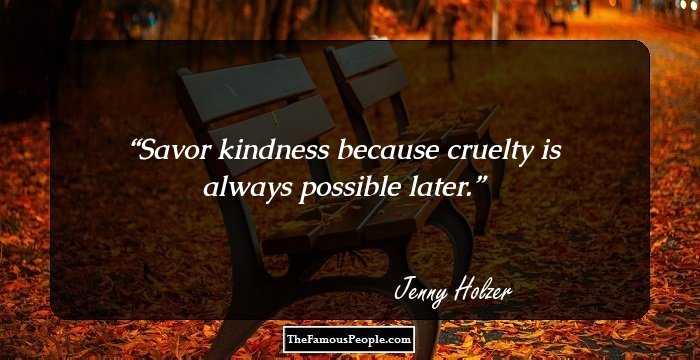 Savor kindness because cruelty is always possible later.
