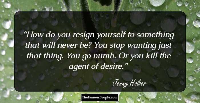 How do you resign yourself to something that will never be? You stop wanting just that thing. You go numb. Or you kill the agent of desire.