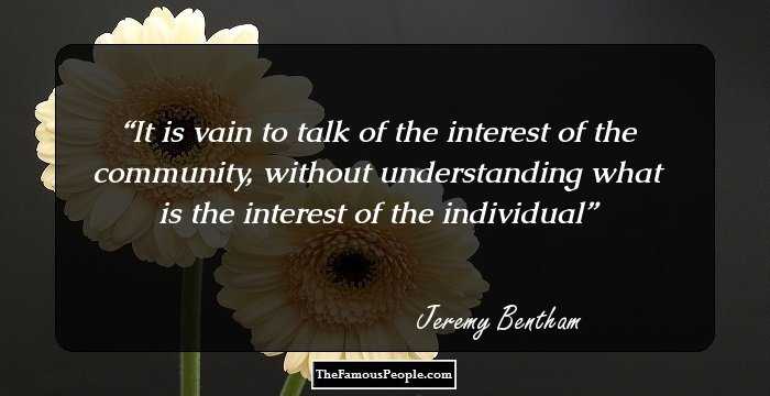 It is vain to talk of the interest of the community, without understanding what is the interest of the individual