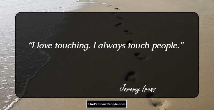 I love touching. I always touch people.