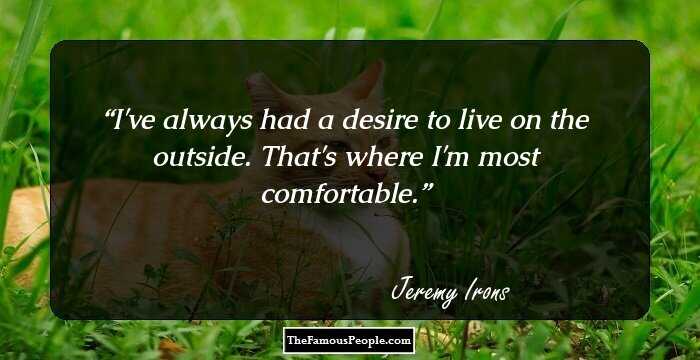 I've always had a desire to live on the outside. That's where I'm most comfortable.