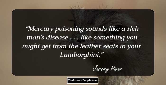 Mercury poisoning sounds like a rich man's disease . . . like something you might get from the leather seats in your Lamborghini.