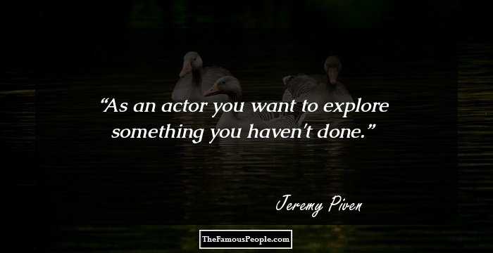 As an actor you want to explore something you haven't done.