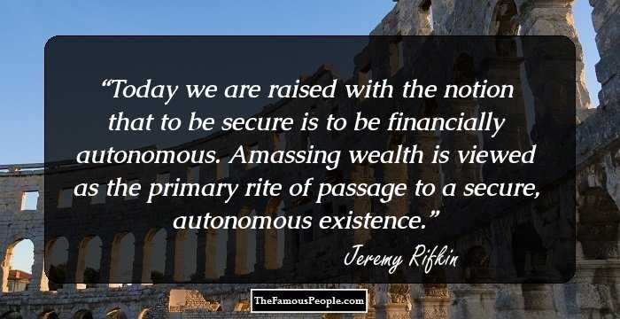 Today we are raised with the notion that to be secure is to be financially autonomous. Amassing wealth is viewed as the primary rite of passage to a secure, autonomous existence.