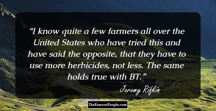 I know quite a few farmers all over the United States who have tried this and have said the opposite, that they have to use more herbicides, not less. The same holds true with BT.