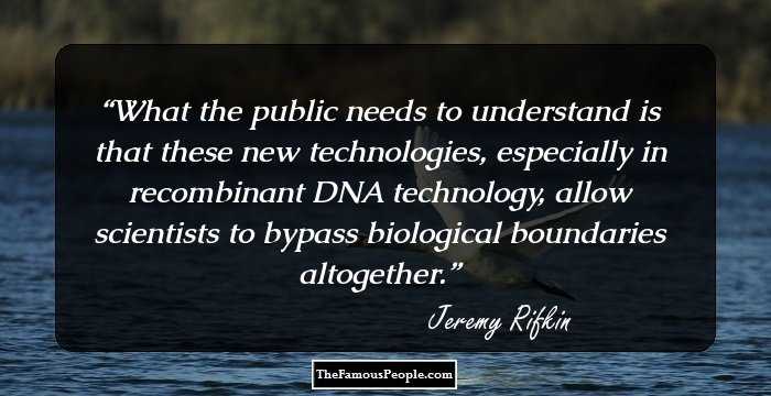 What the public needs to understand is that these new technologies, especially in recombinant DNA technology, allow scientists to bypass biological boundaries altogether.
