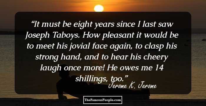 It must be eight years since I last saw Joseph Taboys. How pleasant it would be to meet his jovial face again, to clasp his strong hand, and to hear his cheery laugh once more! He owes me 14 shillings, too.