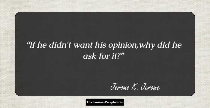 If he didn`t want his opinion,why did he ask for it?
