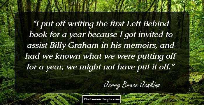 I put off writing the first Left Behind book for a year because I got invited to assist Billy Graham in his memoirs, and had we known what we were putting off for a year, we might not have put it off.