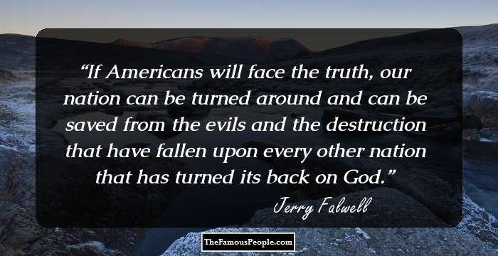 If Americans will face the truth, our nation can be turned around and can be saved from the evils and the destruction that have fallen upon every other nation that has turned its back on God.