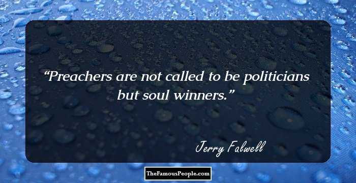 Preachers are not called to be politicians but soul winners.