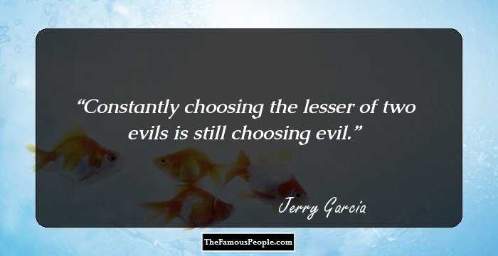 Constantly choosing the lesser of two evils is still choosing evil.