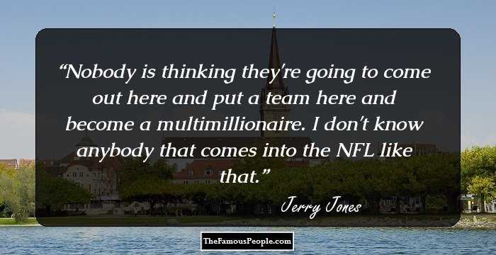 Nobody is thinking they're going to come out here and put a team here and become a multimillionaire. I don't know anybody that comes into the NFL like that.