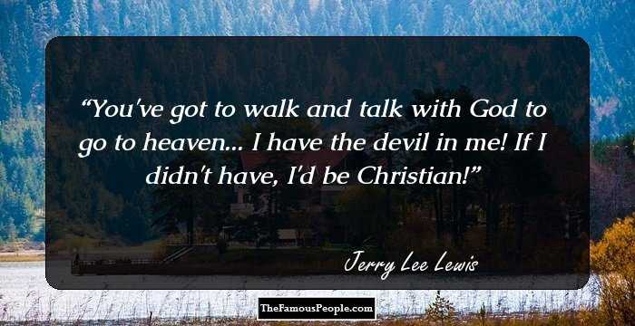 You've got to walk and talk with God to go to heaven... I have the devil in me! If I didn't have, I'd be Christian!