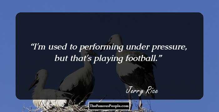I'm used to performing under pressure, but that's playing football.