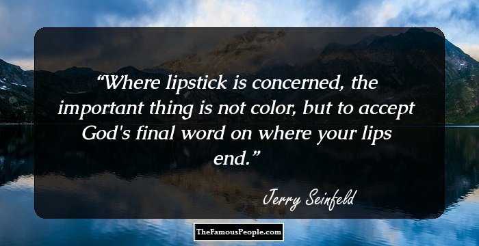 Where lipstick is concerned, the important thing is not color, but to accept God's final word on where your lips end.