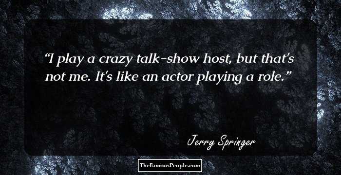 I play a crazy talk-show host, but that's not me. It's like an actor playing a role.
